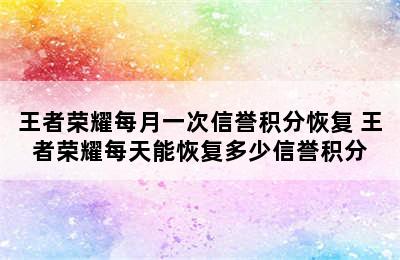 王者荣耀每月一次信誉积分恢复 王者荣耀每天能恢复多少信誉积分